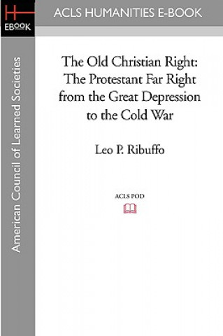 Книга The Old Christian Right: The Protestant Far Right from the Great Depression to the Cold War Leo P. Ribuffo