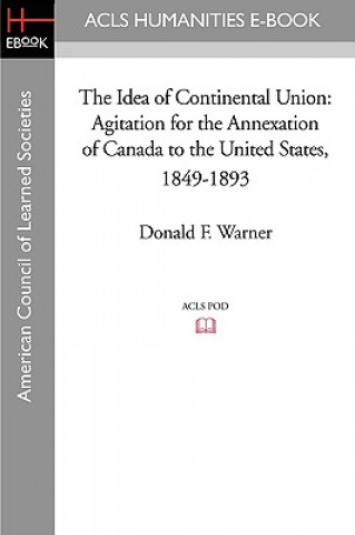 Livre The Idea of Continental Union: Agitation for the Annexation of Canada to the United States, 1849-1893 Donald F. Warner