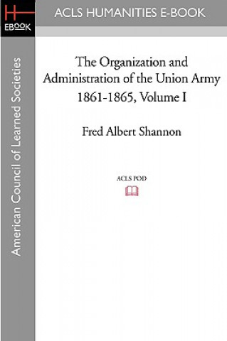 Carte The Organization and Administration of the Union Army 1861-1865 Volume I Fred Albert Shannon