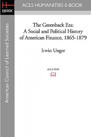 Książka The Greenback Era: A Social and Political History of American Finance, 1865-1879 Irwin Unger