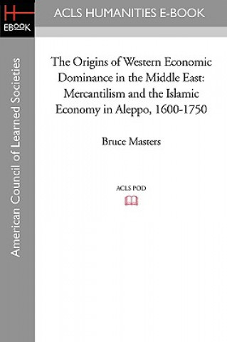 Buch The Origins of Western Economic Dominance in the Middle East: Mercantilism and the Islamic Economy in Aleppo, 1600-1750 Bruce Masters