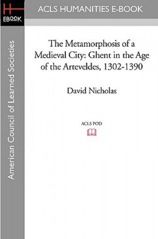 Könyv The Metamorphosis of a Medieval City: Ghent in the Age of the Arteveldes 1302-1390 David Nicholas