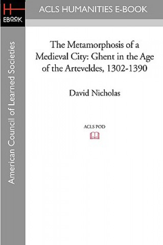 Kniha The Metamorphosis of a Medieval City: Ghent in the Age of the Arteveldes 1302-1390 David Nicholas