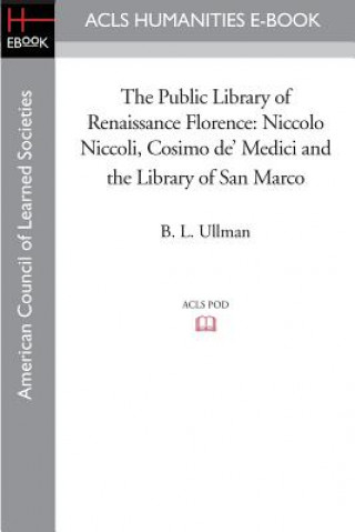 Kniha The Public Library of Renaissance Florence: Niccolo Niccoli, Cosimo de' Medici and the Library of San Marco B. L. Ullman