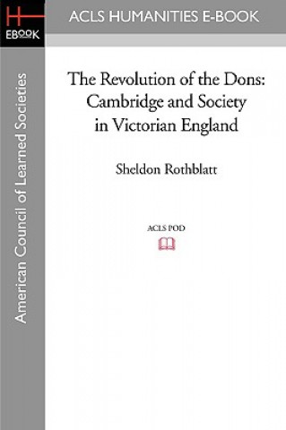 Carte The Revolution of the Dons: Cambridge and Society in Victorian England Sheldon Rothblatt
