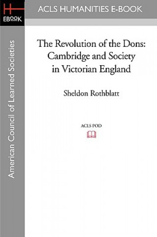 Könyv The Revolution of the Dons: Cambridge and Society in Victorian England Sheldon Rothblatt