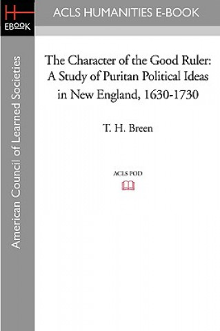 Kniha The Character of the Good Ruler: A Study of Puritan Political Ideas in New England, 1630-1730 T. H. Breen