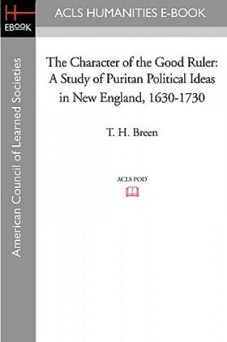 Libro The Character of the Good Ruler: A Study of Puritan Political Ideas in New England, 1630-1730 T. H. Breen