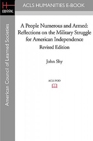 Carte A People Numerous and Armed: Reflections on the Military Struggle for American Independence Revised Edition John Shy
