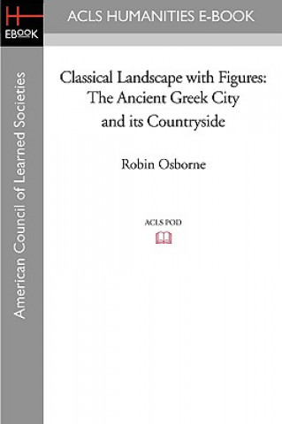 Kniha Classical Landscape with Figures: The Ancient Greek City and Its Countryside Robin Osborne