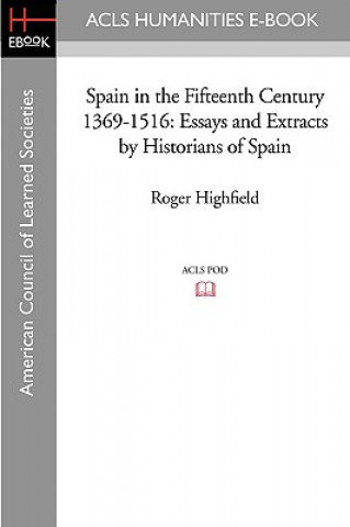 Kniha Spain in the Fifteenth Century 1369-1516: Essays and Extracts by Historians of Spain Roger Highfield