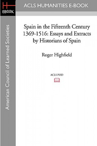 Książka Spain in the Fifteenth Century 1369-1516: Essays and Extracts by Historians of Spain Roger Highfield