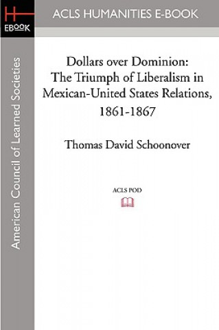 Livre Dollars Over Dominion: The Triumph of Liberalism in Mexican-United States Relations, 1861-1867 Thomas David Schoonover