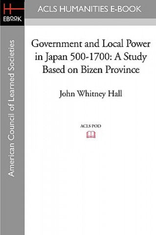 Kniha Government and Local Power in Japan 500-1700: A Study Based on Bizen Province John Whitney Hall