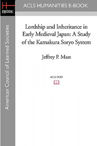 Könyv Lordship and Inheritance in Early Medieval Japan: A Study of the Kamakura Soryo System Jeffrey P. Mass