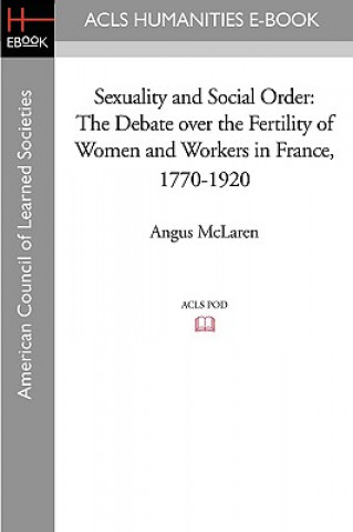 Книга Sexuality and Social Order: The Debate Over the Fertility of Women and Workers in France, 1770-1920 Angus McLaren