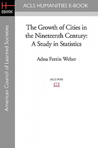 Knjiga The Growth of Cities in the Nineteenth Century: A Study in Statistics Adna Ferrin Weber