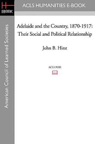 Kniha Adelaide and the Country, 1870-1917: Their Social and Political Relationship John B. Hirst