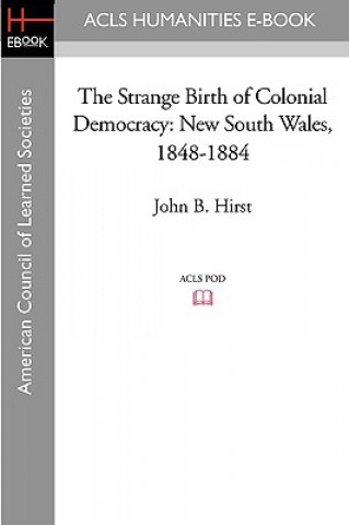 Kniha The Strange Birth of Colonial Democracy: New South Wales, 1848-1884 John B. Hirst