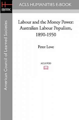 Knjiga Labour and the Money Power: Australian Labour Populism, 1890-1950 Peter Love