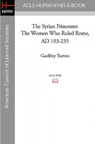 Carte The Syrian Princesses: The Women Who Ruled Rome, AD 193-235 Godfrey Turton