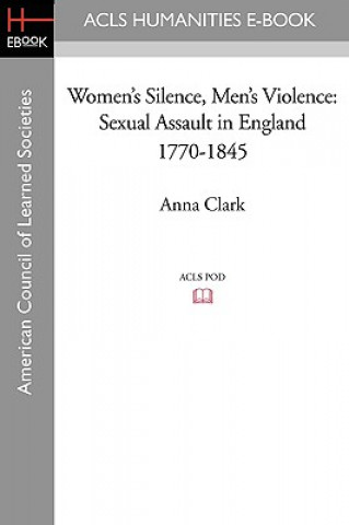 Könyv Women's Silence, Men's Violence: Sexual Assault in England 1770-1845 Anna Clark