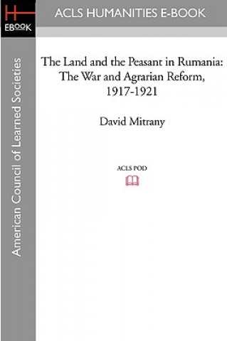 Carte The Land and the Peasant in Rumania: The War and Agrarian Reform, 1917-1921 David Mitrany