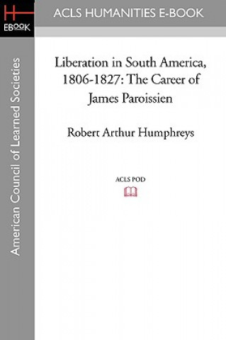 Kniha Liberation in South America, 1806-1827: The Career of James Paroissien Robert Arthur Humphreys