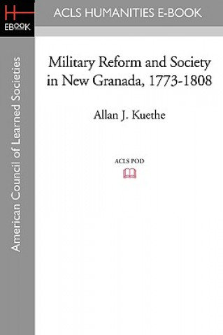 Könyv Military Reform and Society in New Granada, 1773-1808 Allan J. Kuethe