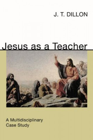 Carte Jesus as a Teacher: A Multidisciplinary Case Study J. T. Dillon