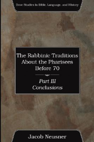 Könyv Rabbinic Traditions about the Pharisees Before 70, Part III Neusner
