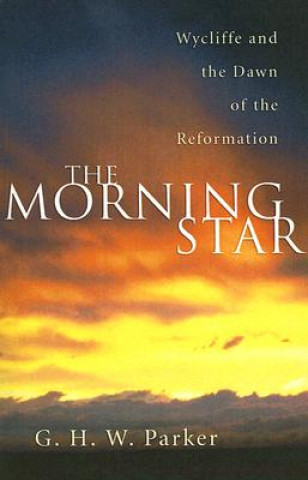 Kniha The Morning Star: Wycliffe and the Dawn of the Reformation G. H. W. Parker