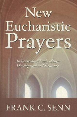 Kniha New Eucharistic Prayers: An Ecumenical Study of Their Development and Structure Frank C. Senn