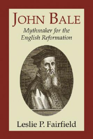 Kniha John Bale, Mythmaker for the English Reformation Leslie P. Fairfield