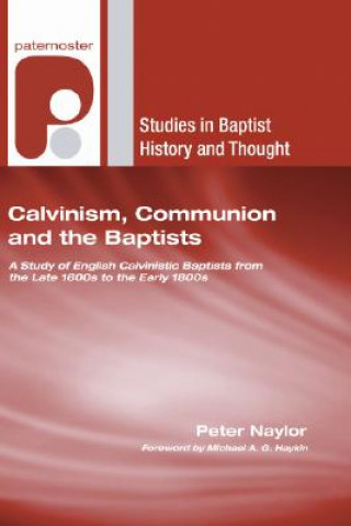 Carte Calvinism, Communion and the Baptists: A Study of English Calvinistic Baptists from the Late 1600s to the Early 1800s Peter Naylor