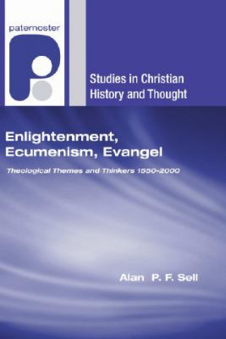 Könyv Enlightenment, Ecumenism, Evangel: Theological Themes and Thinkers 1550-2000 Alan P. F. Sell