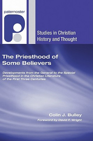 Carte The Priesthood of Some Believers: Developments from the General to the Special Priesthood in the Christian Literature of the First Three Centuries Colin J. Bulley