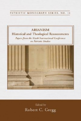 Kniha Arianism: Historical and Theological Reassessments: Papers from the Ninth International Conference on Patristic Studies Robert C. Gregg