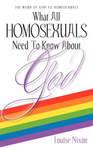 Knjiga What All Homosexuals Need to Know about God Louise Nixon