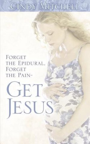 Carte Forget the Epidural, Forget the Pain-Get Jesus Cindy Mitchell
