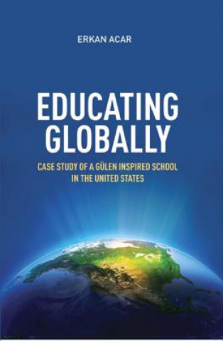 Kniha Educating Globally: Case Study of a Gulen-Inspired School in the United States Erkan Acar