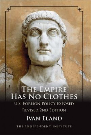 Kniha The Empire Has No Clothes: U.S. Foreign Policy Exposed Ivan Eland