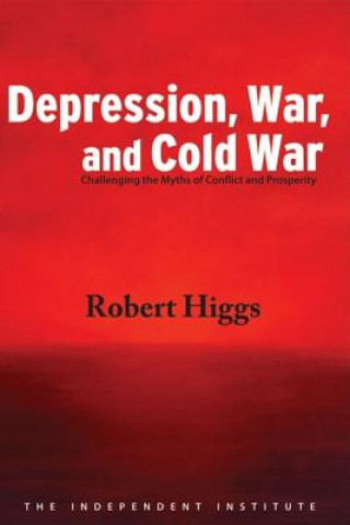 Książka Depression, War, and Cold War: Challenging the Myths of Conflict and Prosperity Robert Higgs