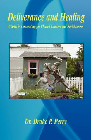 Carte Deliverance and Healing - Clarity in Counseling for Church Leaders and Parishioners Drake P. Perry