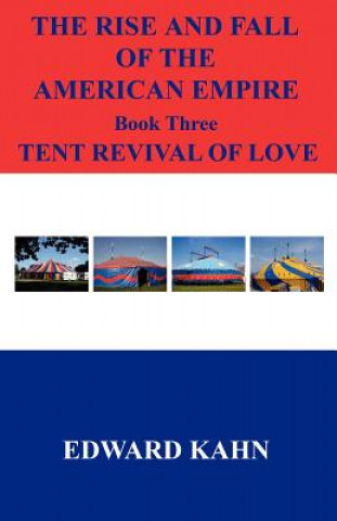 Kniha The Rise and Fall of the American Empire Book Three Tent Revival of Love Edward Kahn