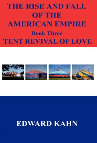 Knjiga The Rise and Fall of the American Empire Book Three Tent Revival of Love Edward Kahn