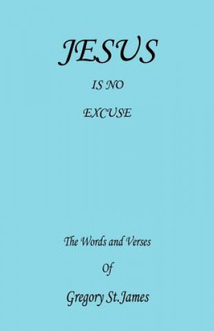 Kniha Jesus Is No Excuse - The Words and Verses of Gregory St. James Gregory St James