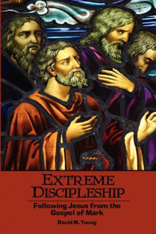 Книга Extreme Discipleship: Following Jesus from the Gospel of Mark David M. Young