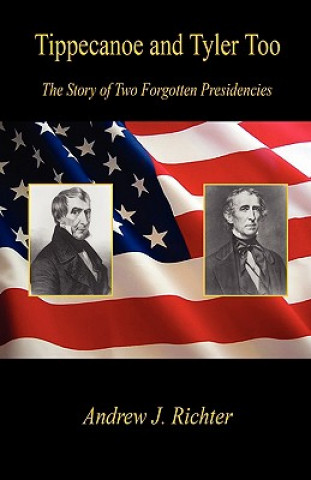 Kniha Tippecanoe and Tyler Too - The Story of Two Forgotten Presidencies Andrew J. Richter