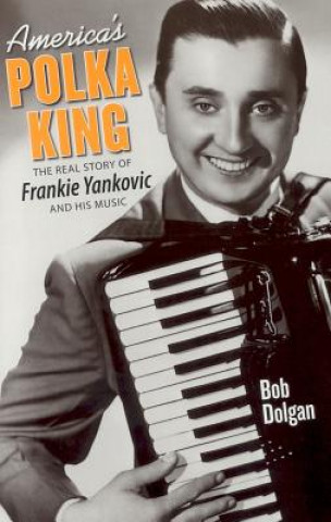 Kniha America's Polka King: The Real Story of Frankie Yankovic and His Music Bob Dolgan